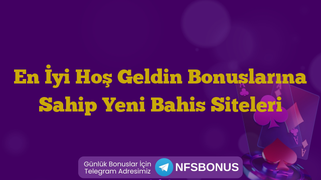 En İyi Hoş Geldin Bonuslarına Sahip Yeni Bahis Siteleri