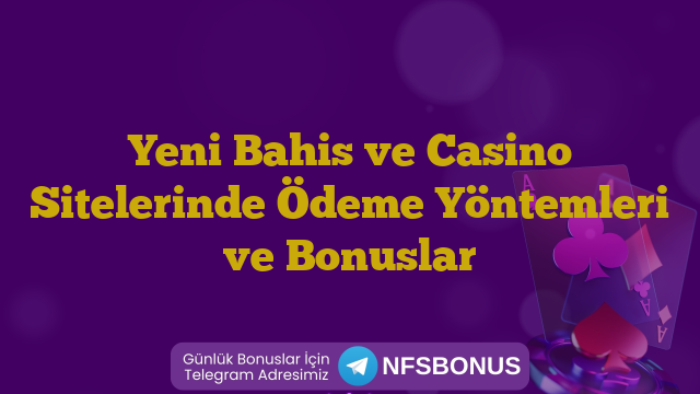 Yeni Bahis ve Casino Sitelerinde Ödeme Yöntemleri ve Bonuslar